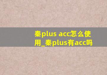 秦plus acc怎么使用_秦plus有acc吗